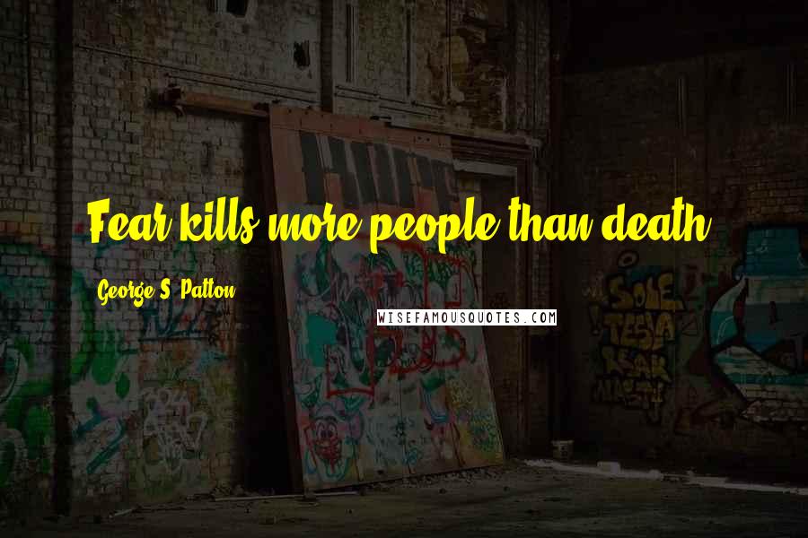 George S. Patton Quotes: Fear kills more people than death.