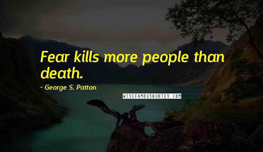 George S. Patton Quotes: Fear kills more people than death.