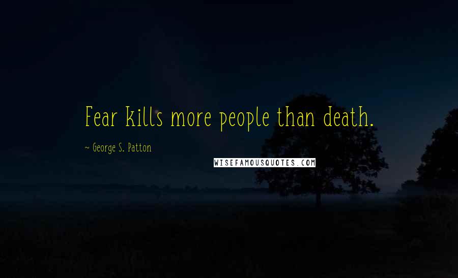 George S. Patton Quotes: Fear kills more people than death.