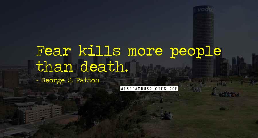 George S. Patton Quotes: Fear kills more people than death.