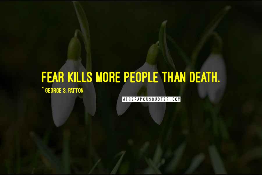 George S. Patton Quotes: Fear kills more people than death.