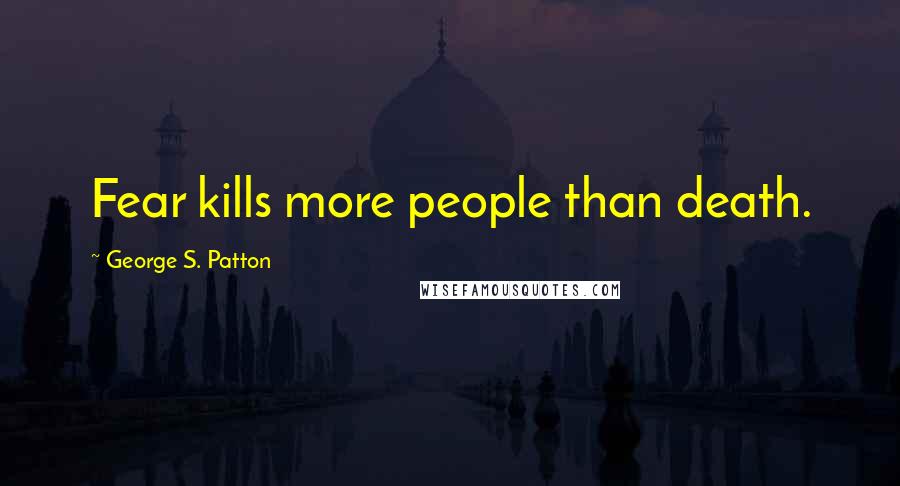 George S. Patton Quotes: Fear kills more people than death.