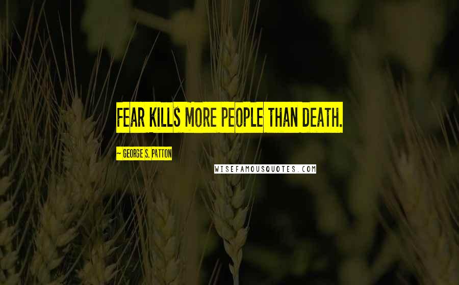 George S. Patton Quotes: Fear kills more people than death.