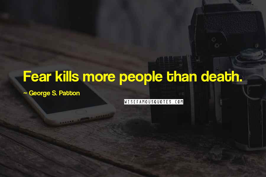 George S. Patton Quotes: Fear kills more people than death.