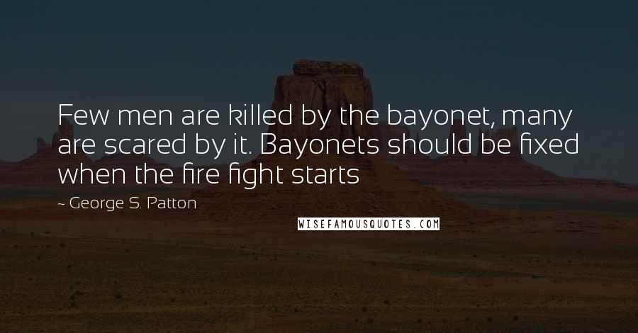 George S. Patton Quotes: Few men are killed by the bayonet, many are scared by it. Bayonets should be fixed when the fire fight starts