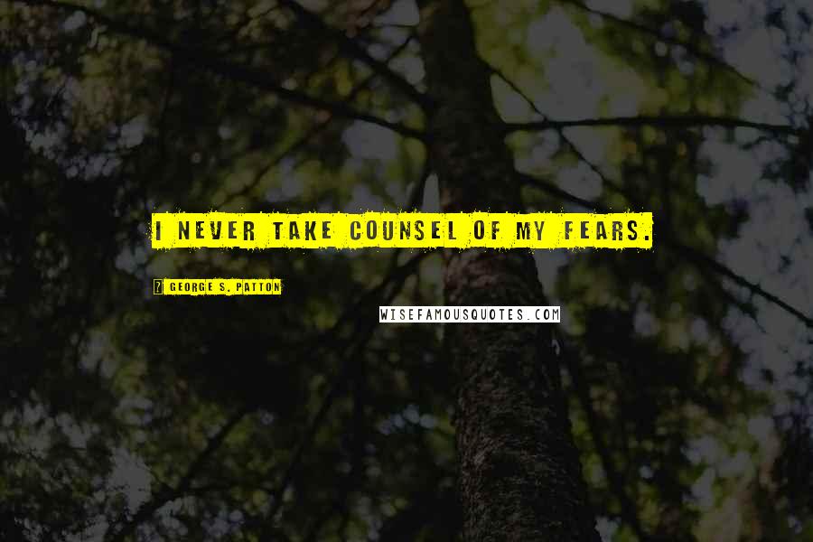 George S. Patton Quotes: I never take counsel of my fears.