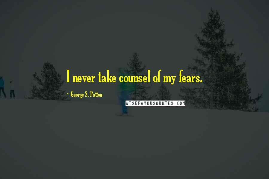 George S. Patton Quotes: I never take counsel of my fears.