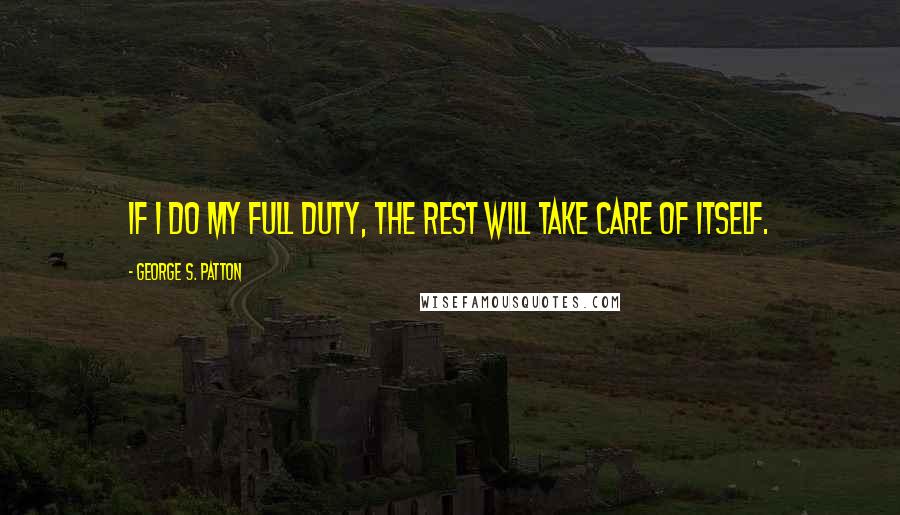 George S. Patton Quotes: If I do my full duty, the rest will take care of itself.