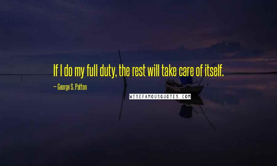 George S. Patton Quotes: If I do my full duty, the rest will take care of itself.