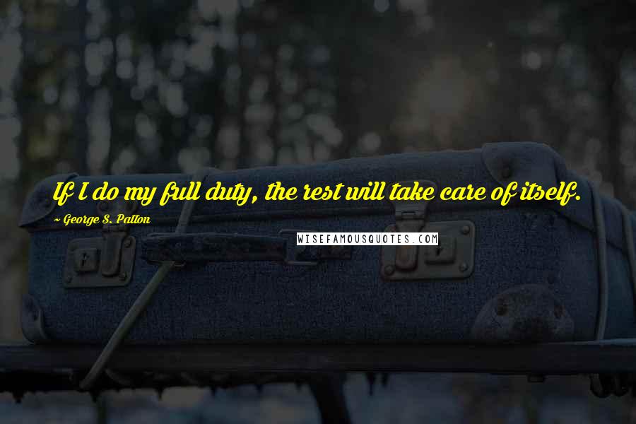 George S. Patton Quotes: If I do my full duty, the rest will take care of itself.