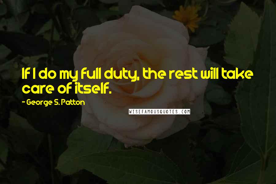 George S. Patton Quotes: If I do my full duty, the rest will take care of itself.