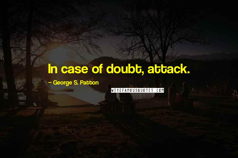 George S. Patton Quotes: In case of doubt, attack.