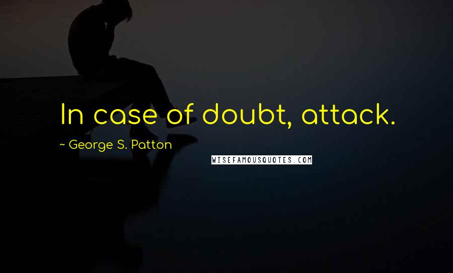 George S. Patton Quotes: In case of doubt, attack.