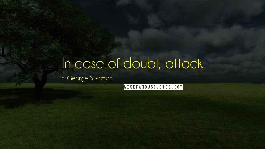 George S. Patton Quotes: In case of doubt, attack.