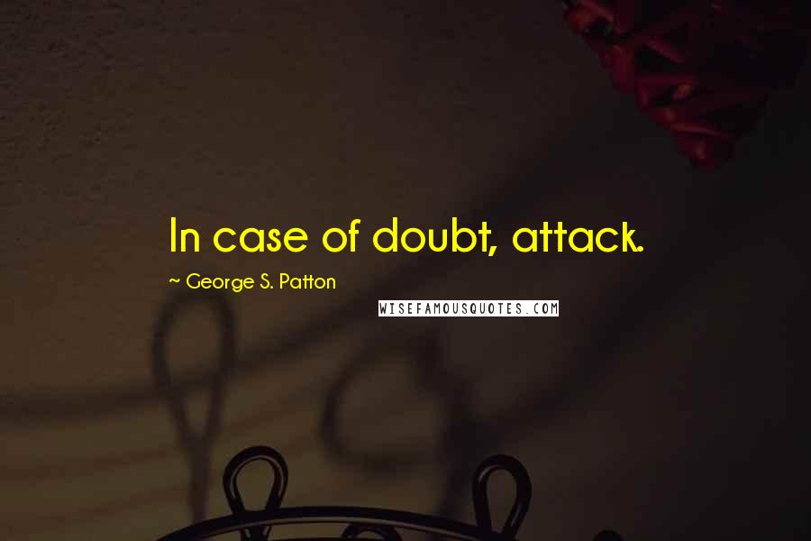 George S. Patton Quotes: In case of doubt, attack.