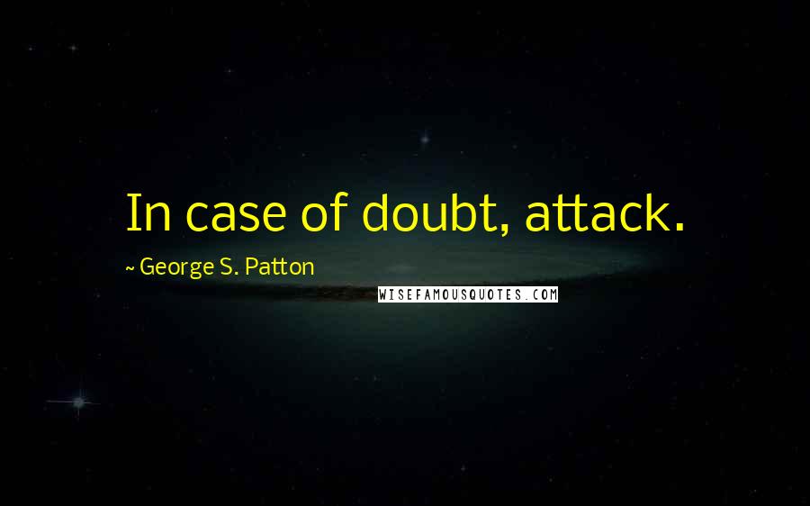 George S. Patton Quotes: In case of doubt, attack.