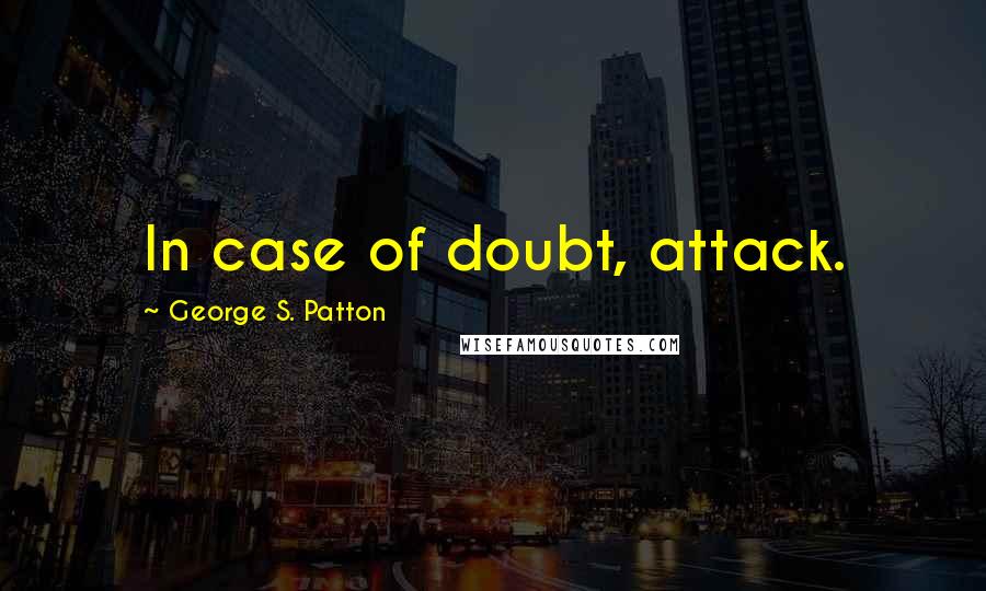 George S. Patton Quotes: In case of doubt, attack.