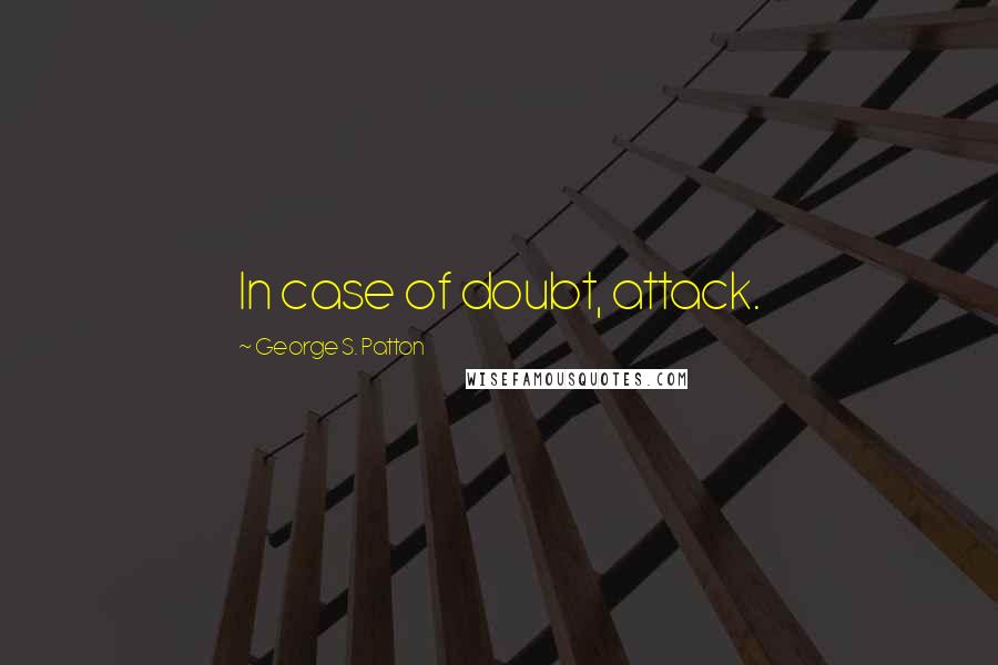 George S. Patton Quotes: In case of doubt, attack.