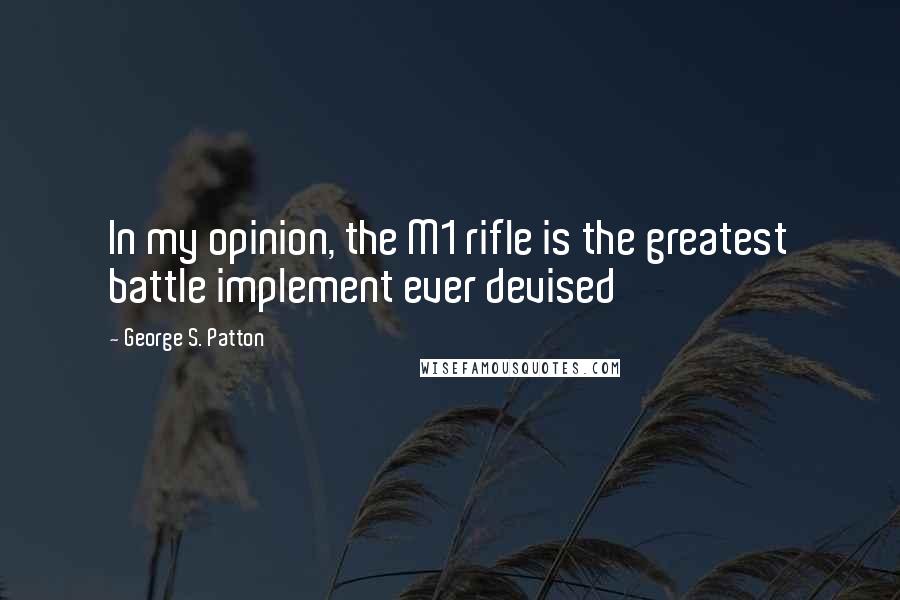 George S. Patton Quotes: In my opinion, the M1 rifle is the greatest battle implement ever devised