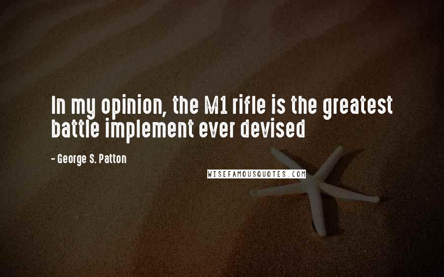 George S. Patton Quotes: In my opinion, the M1 rifle is the greatest battle implement ever devised