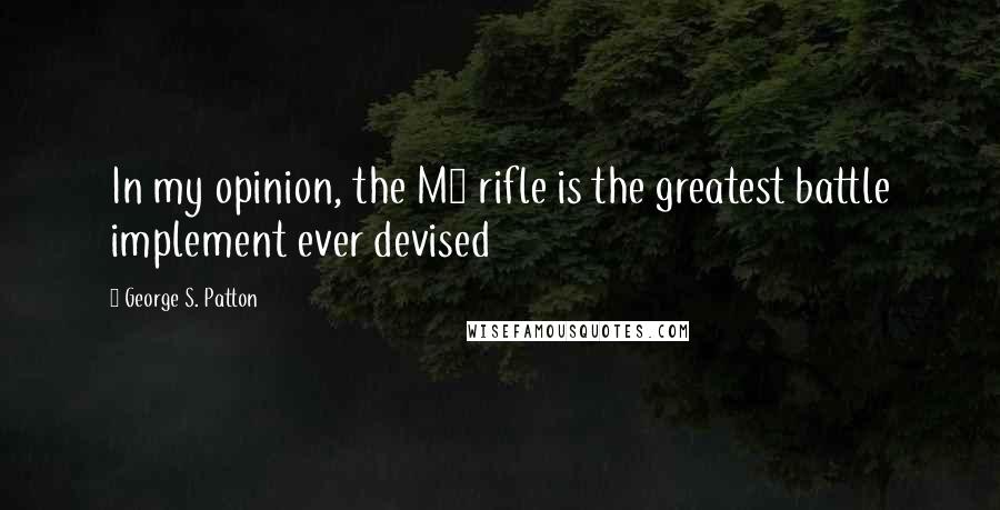 George S. Patton Quotes: In my opinion, the M1 rifle is the greatest battle implement ever devised