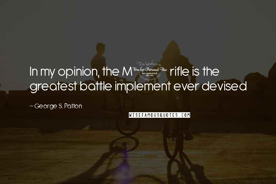 George S. Patton Quotes: In my opinion, the M1 rifle is the greatest battle implement ever devised