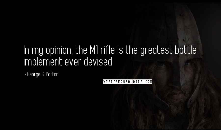 George S. Patton Quotes: In my opinion, the M1 rifle is the greatest battle implement ever devised