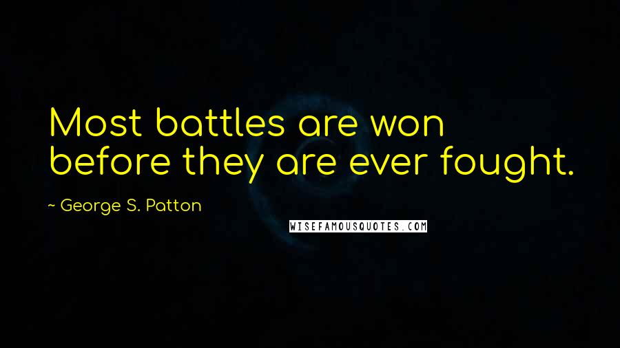 George S. Patton Quotes: Most battles are won before they are ever fought.