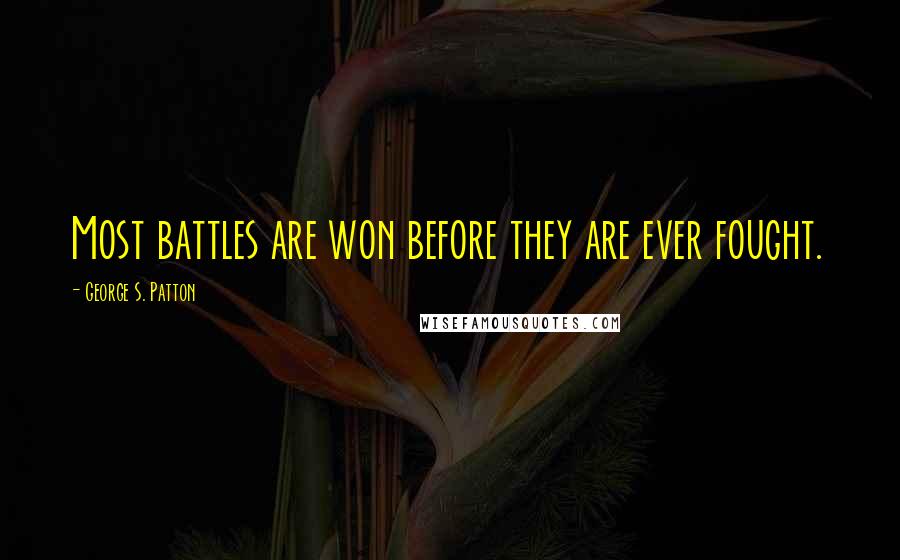 George S. Patton Quotes: Most battles are won before they are ever fought.