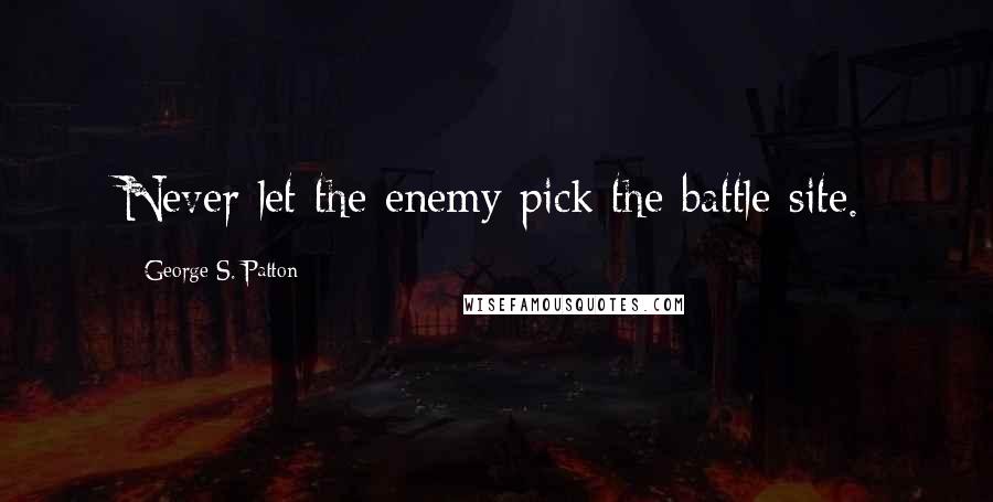 George S. Patton Quotes: Never let the enemy pick the battle site.