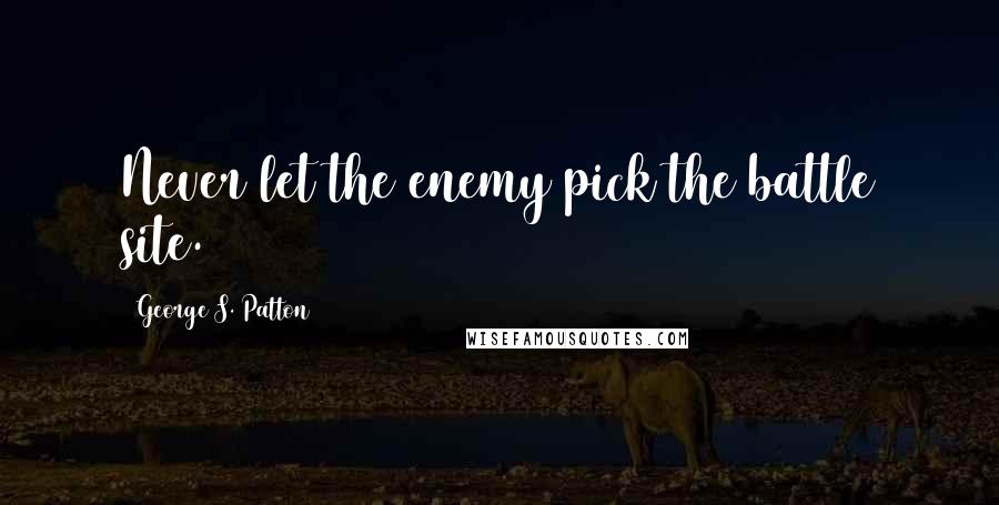 George S. Patton Quotes: Never let the enemy pick the battle site.