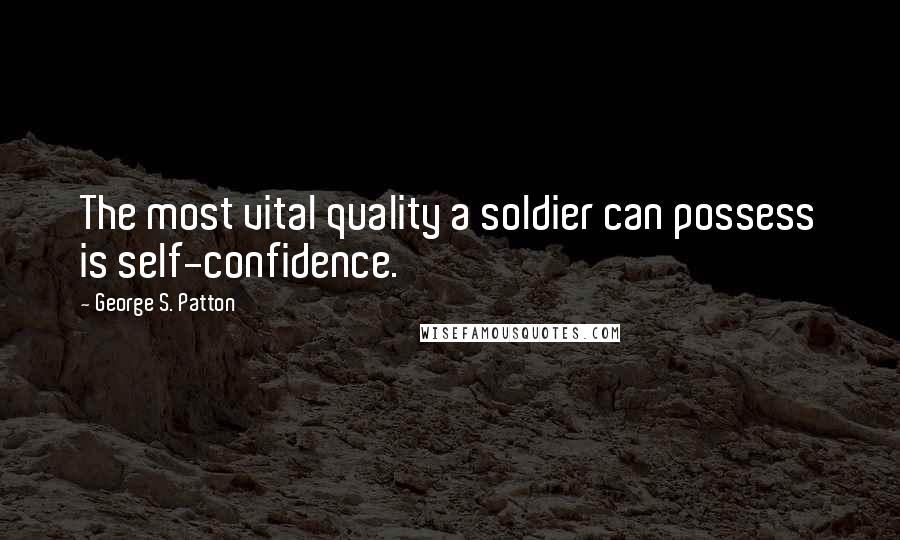 George S. Patton Quotes: The most vital quality a soldier can possess is self-confidence.