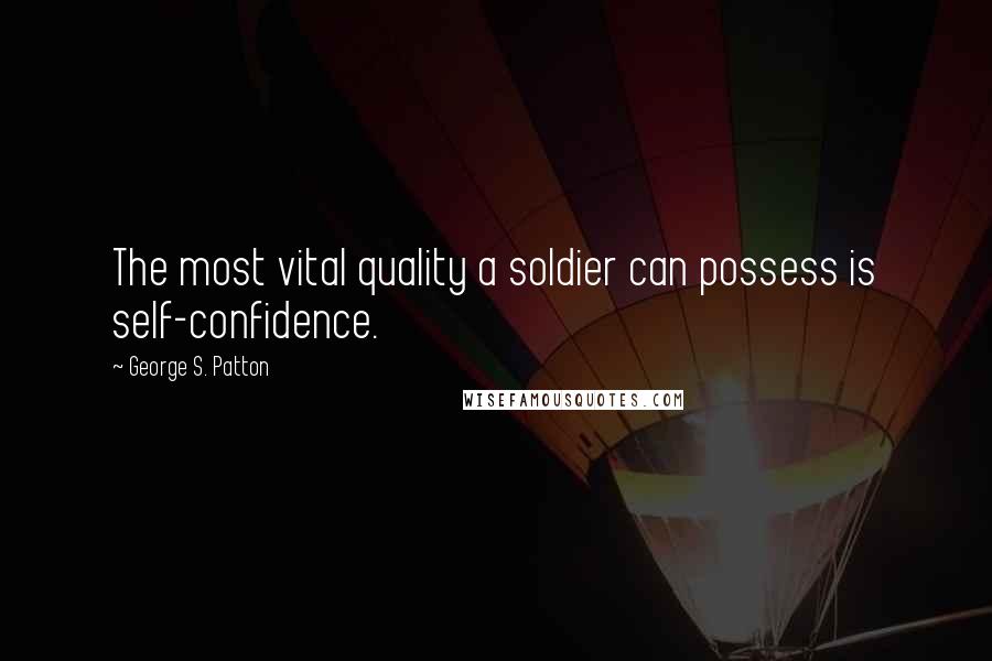 George S. Patton Quotes: The most vital quality a soldier can possess is self-confidence.