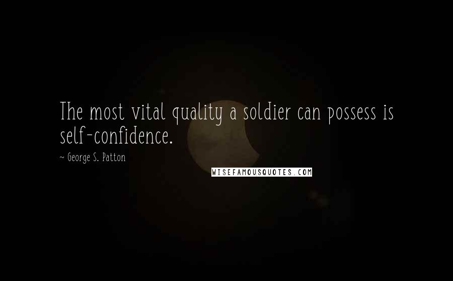 George S. Patton Quotes: The most vital quality a soldier can possess is self-confidence.