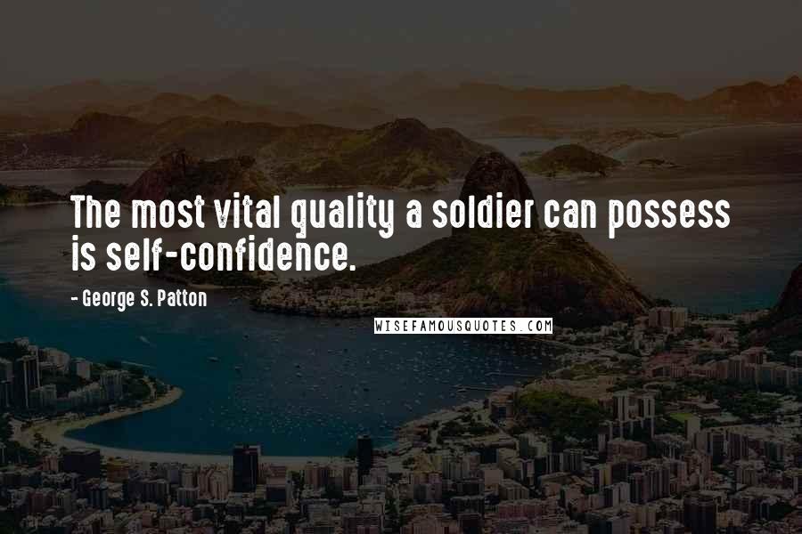 George S. Patton Quotes: The most vital quality a soldier can possess is self-confidence.