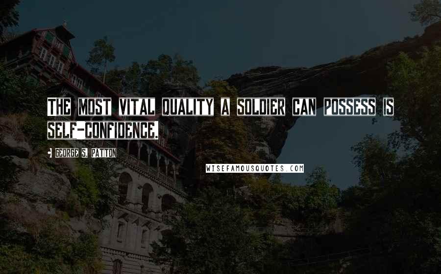 George S. Patton Quotes: The most vital quality a soldier can possess is self-confidence.