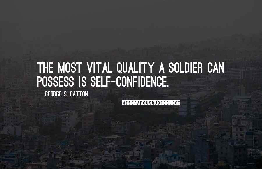 George S. Patton Quotes: The most vital quality a soldier can possess is self-confidence.