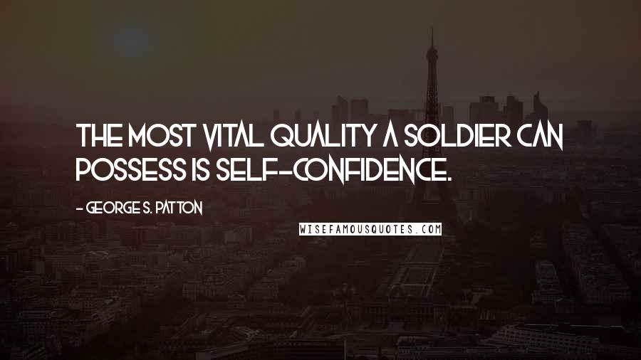George S. Patton Quotes: The most vital quality a soldier can possess is self-confidence.