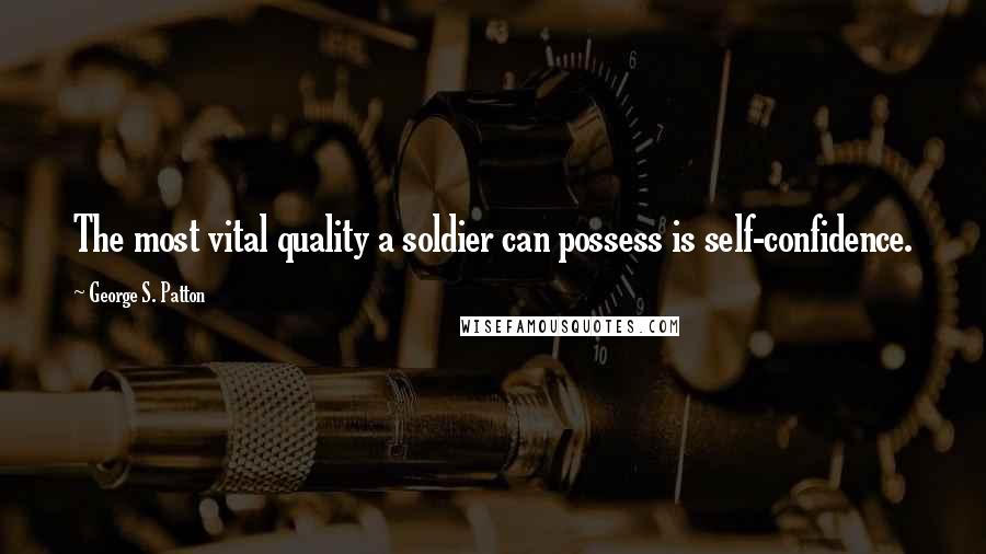 George S. Patton Quotes: The most vital quality a soldier can possess is self-confidence.