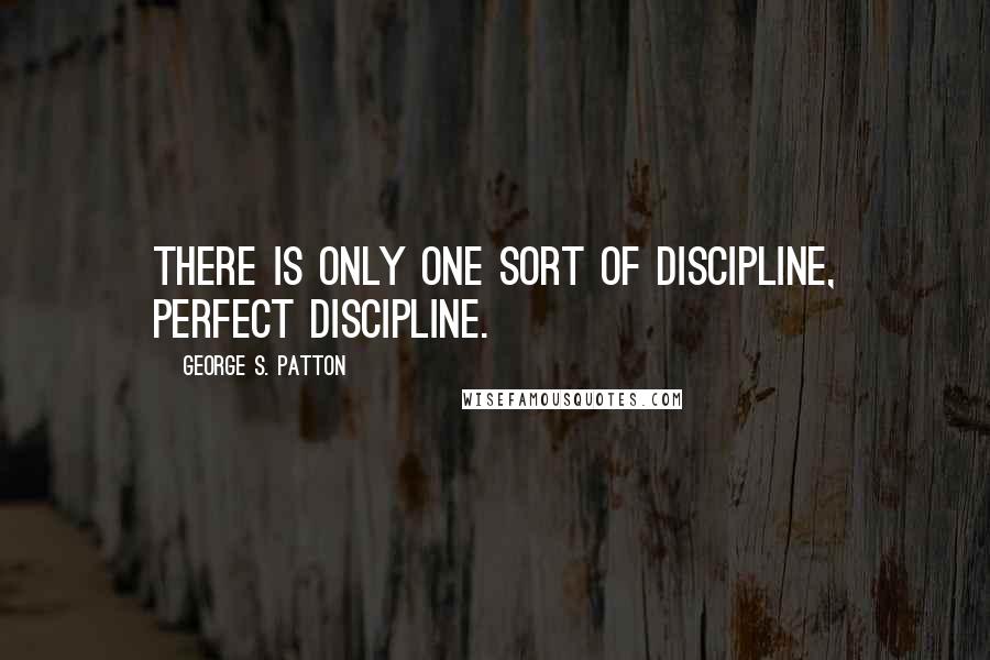 George S. Patton Quotes: There is only one sort of discipline, perfect discipline.