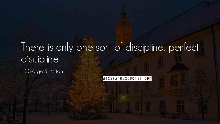 George S. Patton Quotes: There is only one sort of discipline, perfect discipline.