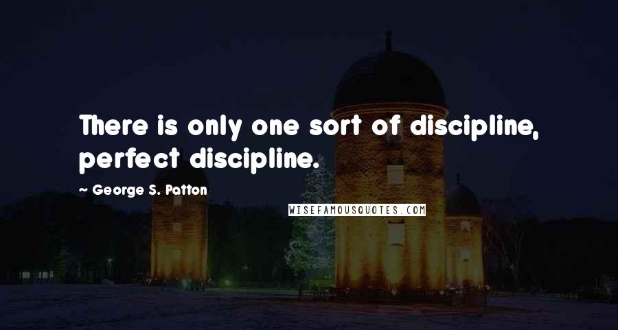 George S. Patton Quotes: There is only one sort of discipline, perfect discipline.