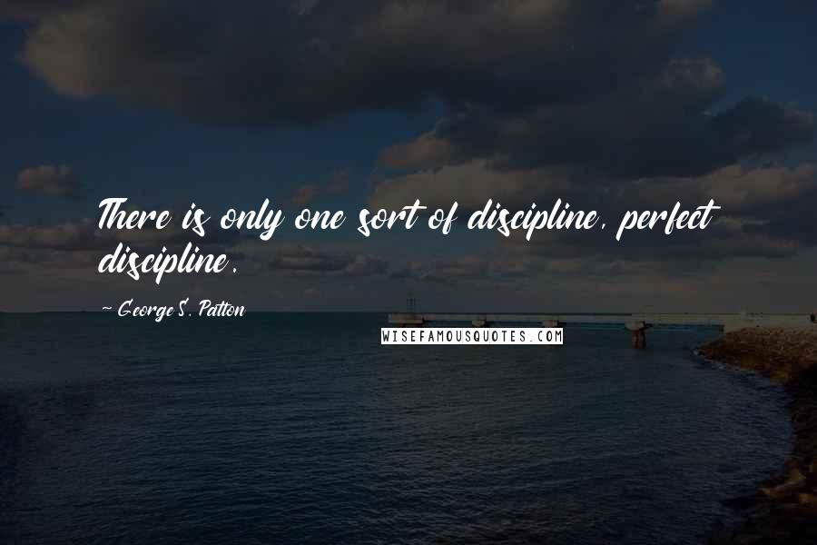 George S. Patton Quotes: There is only one sort of discipline, perfect discipline.