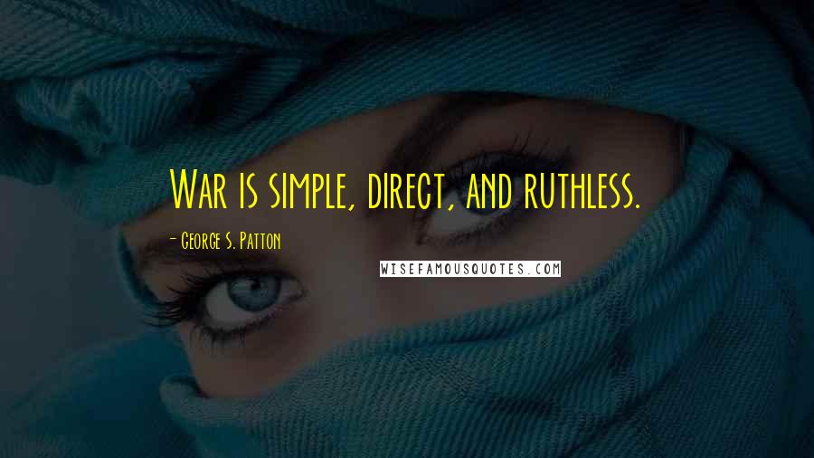 George S. Patton Quotes: War is simple, direct, and ruthless.