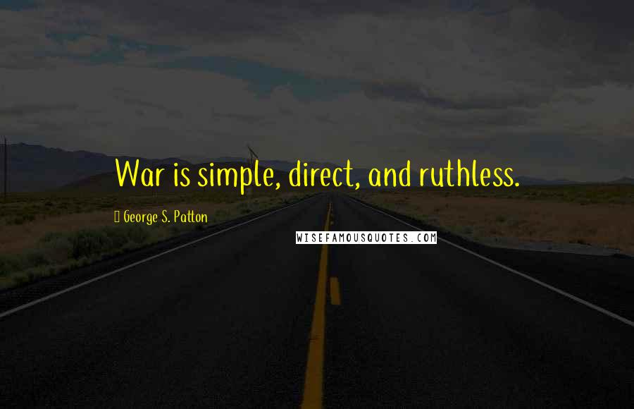 George S. Patton Quotes: War is simple, direct, and ruthless.
