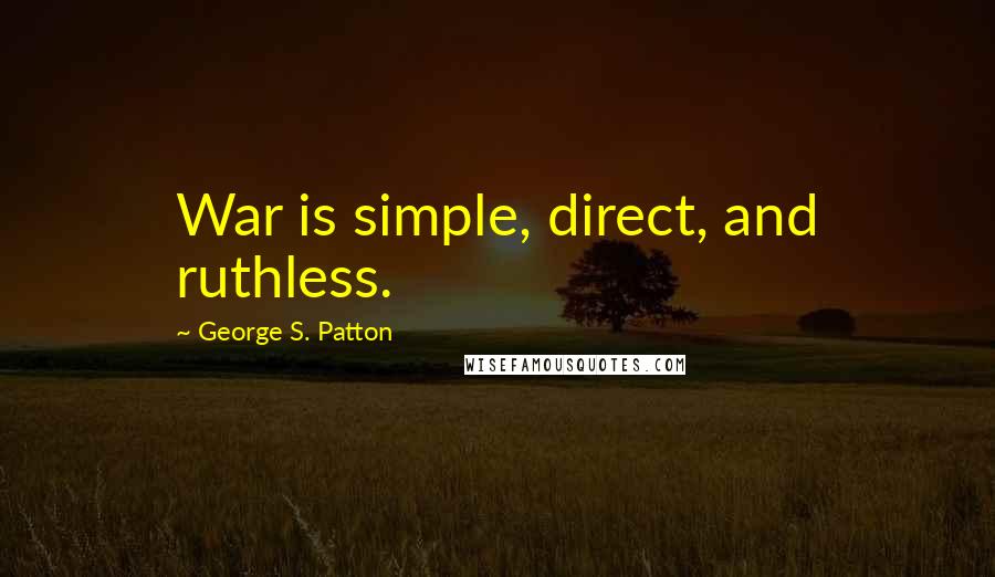 George S. Patton Quotes: War is simple, direct, and ruthless.