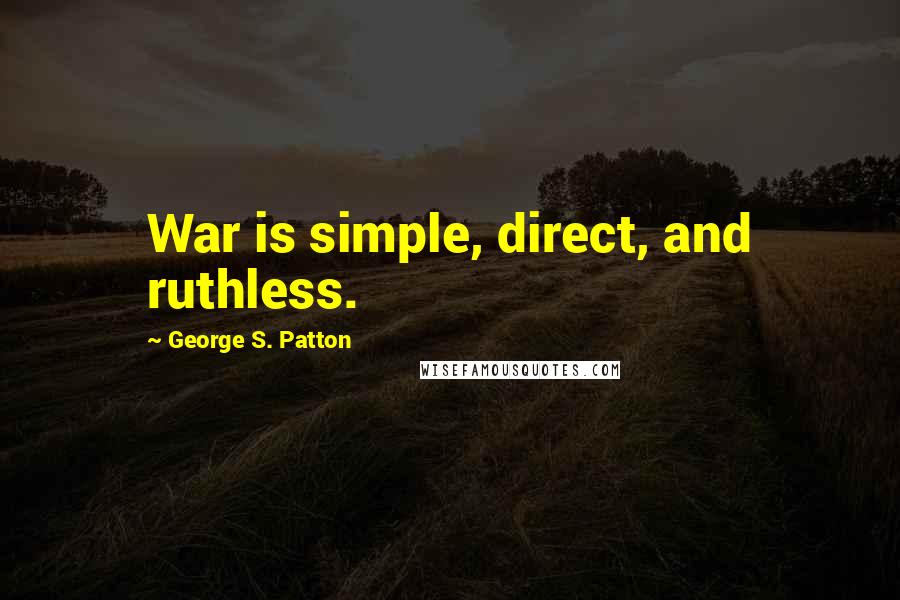 George S. Patton Quotes: War is simple, direct, and ruthless.