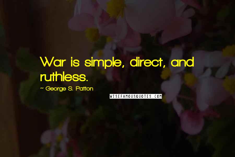 George S. Patton Quotes: War is simple, direct, and ruthless.