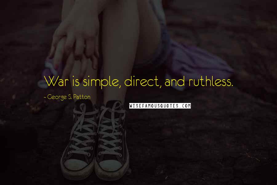 George S. Patton Quotes: War is simple, direct, and ruthless.