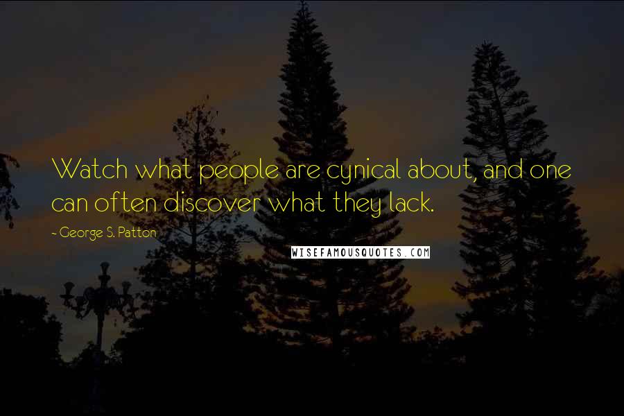 George S. Patton Quotes: Watch what people are cynical about, and one can often discover what they lack.